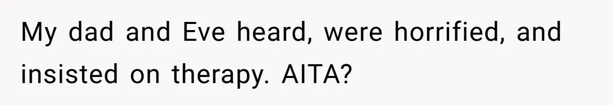 My dad and Eve heard, were horrified, and insisted on therapy. AITA?