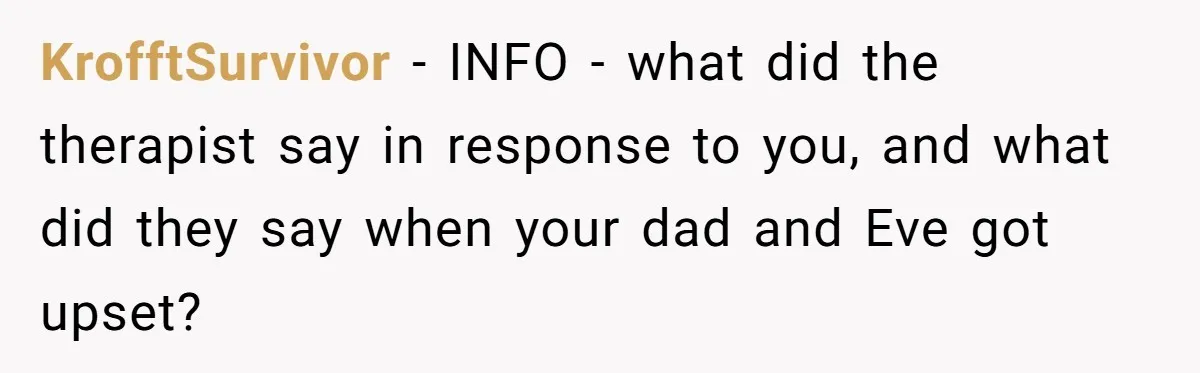 KrofftSurvivor − INFO - what did the therapist say in response to you, and what did they say when your dad and Eve got upset?