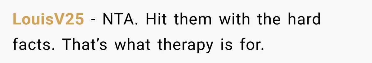 LouisV25 − NTA. Hit them with the hard facts. That’s what therapy is for.