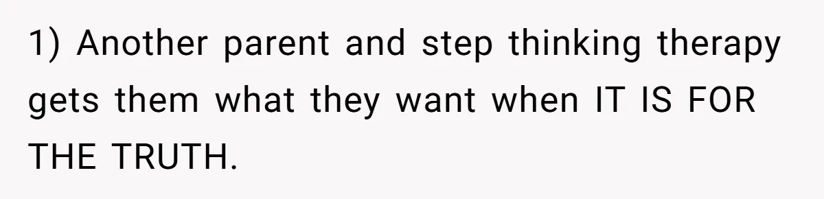 1) Another parent and step thinking therapy gets them what they want when IT IS FOR THE TRUTH.