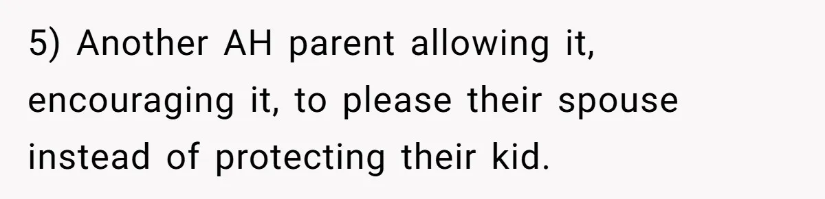 5) Another AH parent allowing it, encouraging it, to please their spouse instead of protecting their kid.