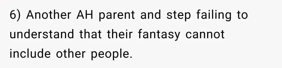 6) Another AH parent and step failing to understand that their fantasy cannot include other people.
