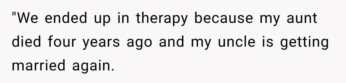 "We ended up in therapy because my aunt died four years ago and my uncle is getting married again.