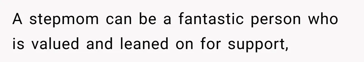 A stepmom can be a fantastic person who is valued and leaned on for support,
