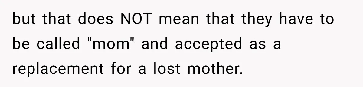 but that does NOT mean that they have to be called "mom" and accepted as a replacement for a lost mother.
