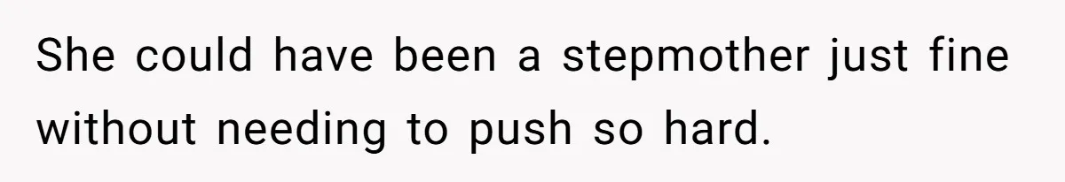 She could have been a stepmother just fine without needing to push so hard.