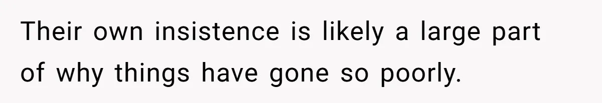 Their own insistence is likely a large part of why things have gone so poorly.