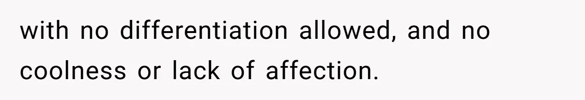 with no differentiation allowed, and no coolness or lack of affection.