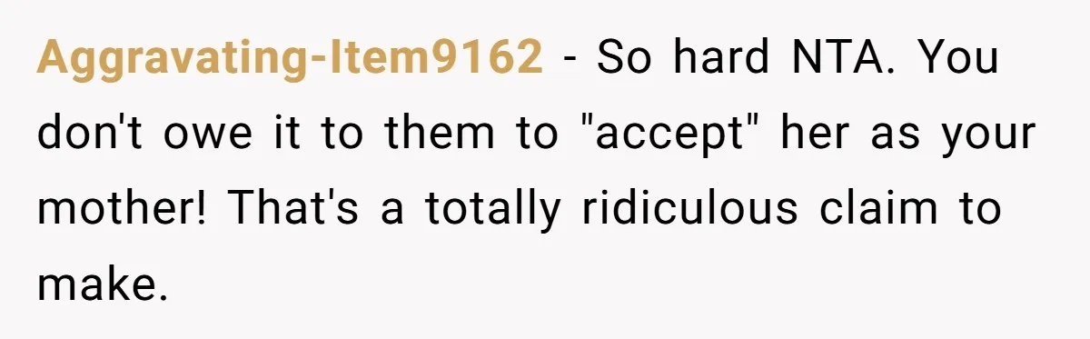 Aggravating-Item9162 − So hard NTA. You don't owe it to them to "accept" her as your mother! That's a totally ridiculous claim to make.