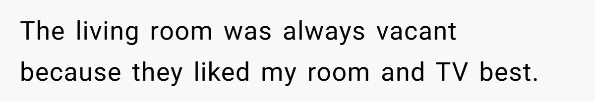 The living room was always vacant because they liked my room and TV best.