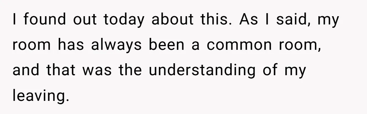 I found out today about this. As I said, my room has always been a common room, and that was the understanding of my leaving.