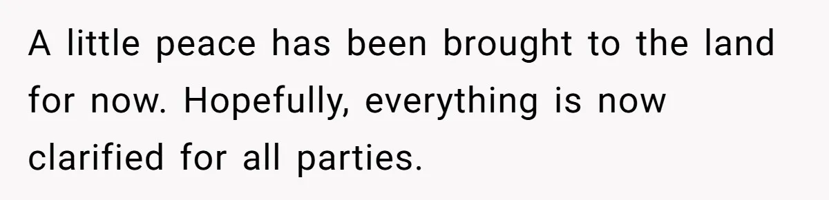 A little peace has been brought to the land for now. Hopefully, everything is now clarified for all parties.