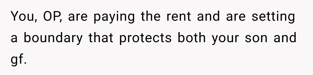You, OP, are paying the rent and are setting a boundary that protects both your son and gf.