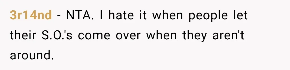 3r14nd − NTA. I hate it when people let their S.O.'s come over when they aren't around.