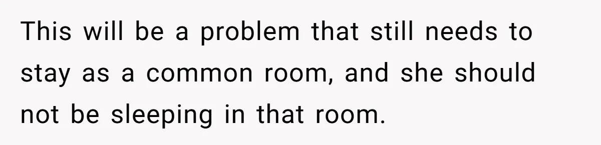 This will be a problem that still needs to stay as a common room, and she should not be sleeping in that room.