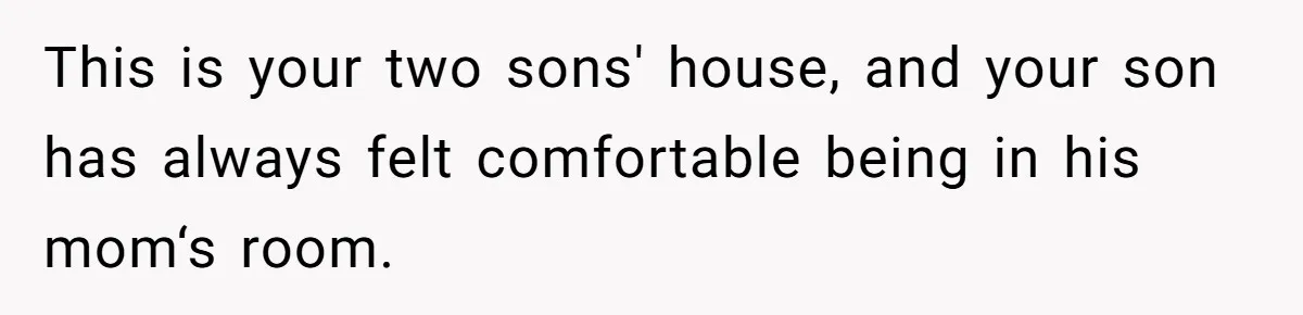 This is your two sons' house, and your son has always felt comfortable being in his mom‘s room.