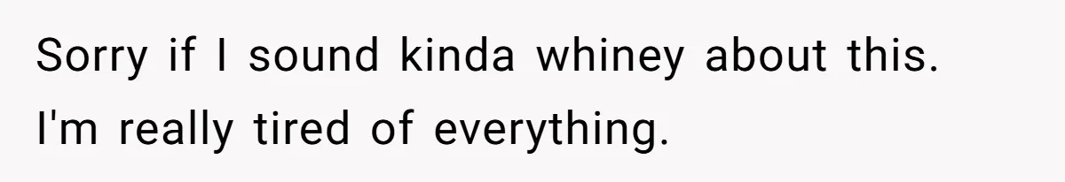 Sorry if I sound kinda whiney about this. I'm really tired of everything.