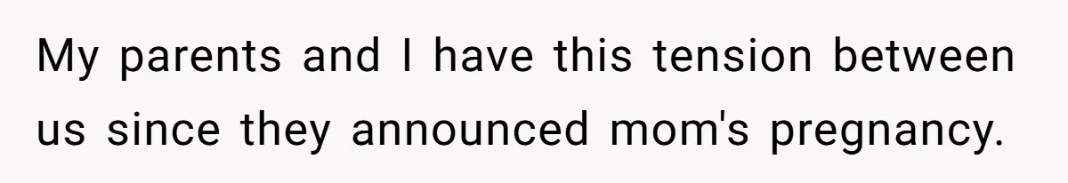 My parents and I have this tension between us since they announced mom's pregnancy.