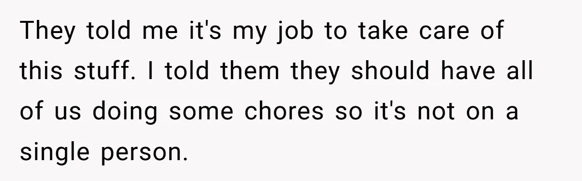 They told me it's my job to take care of this stuff. I told them they should have all of us doing some chores so it's not on a single...