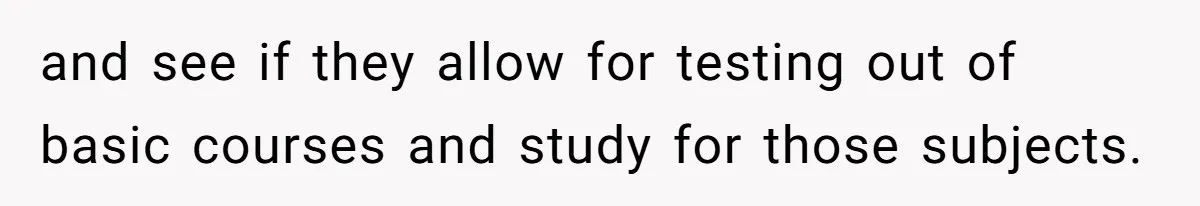 and see if they allow for testing out of basic courses and study for those subjects.