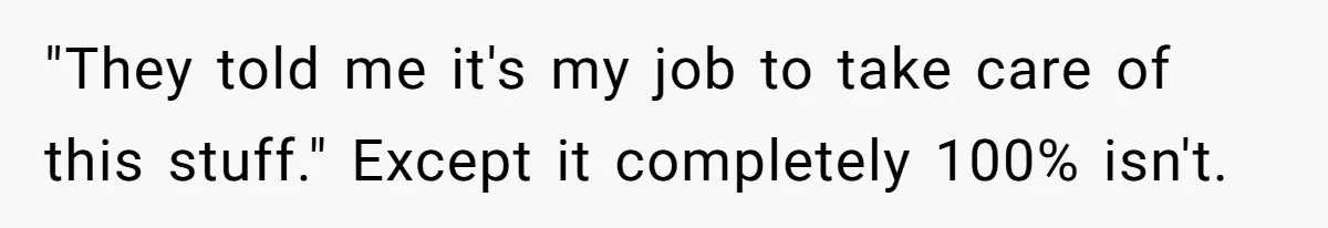 "They told me it's my job to take care of this stuff." Except it completely 100% isn't.