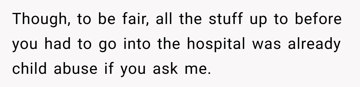 Though, to be fair, all the stuff up to before you had to go into the hospital was already child abuse if you ask me.