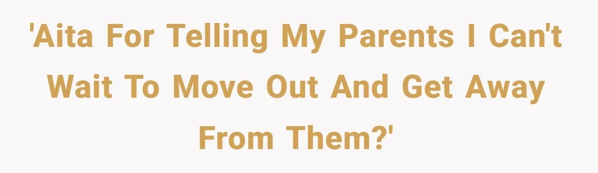 'AITA for telling my parents I can't wait to move out and get away from them?'