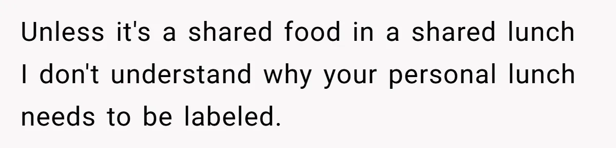 Unless it's a shared food in a shared lunch I don't understand why your personal lunch needs to be labeled.