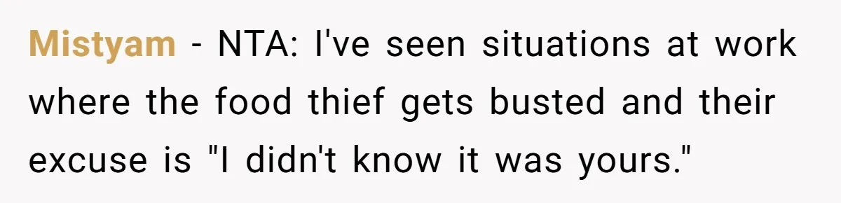 Mistyam − NTA: I've seen situations at work where the food thief gets busted and their excuse is "I didn't know it was yours."