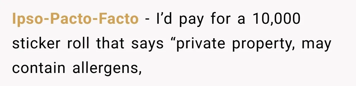Ipso-Pacto-Facto − I’d pay for a 10,000 sticker roll that says “private property, may contain allergens,