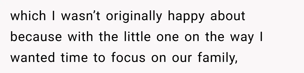 which I wasn’t originally happy about because with the little one on the way I wanted time to focus on our family,