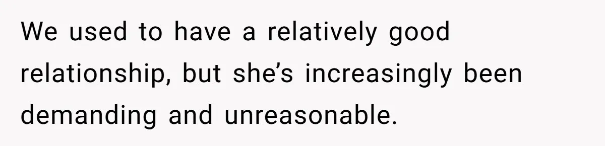 We used to have a relatively good relationship, but she’s increasingly been demanding and unreasonable.