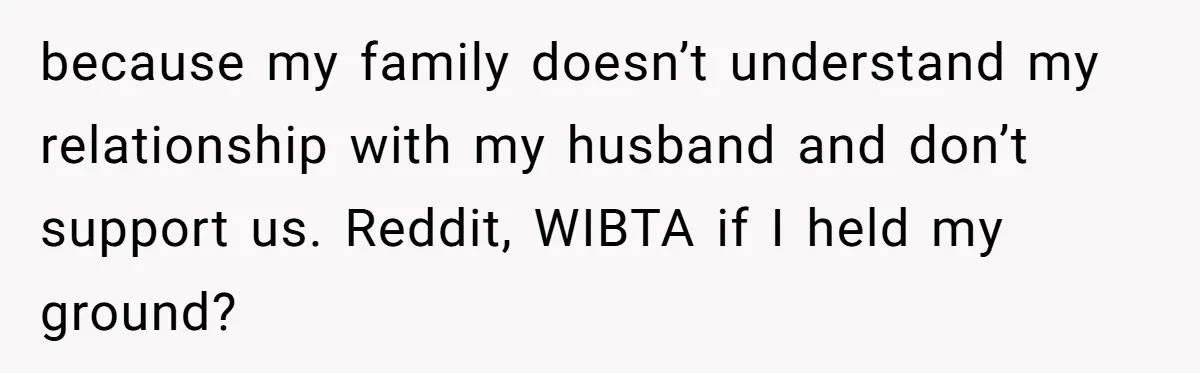 because my family doesn’t understand my relationship with my husband and don’t support us. Reddit, WIBTA if I held my ground?