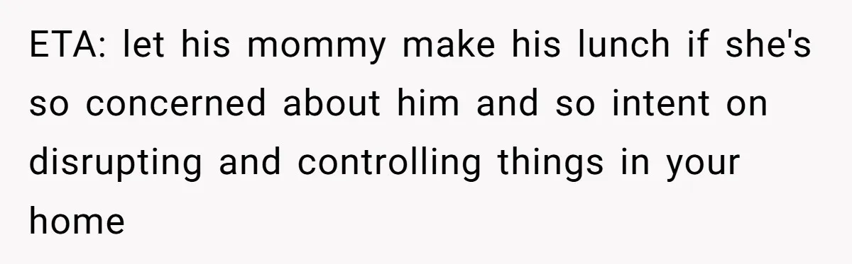 ETA: let his mommy make his lunch if she's so concerned about him and so intent on disrupting and controlling things in your home
