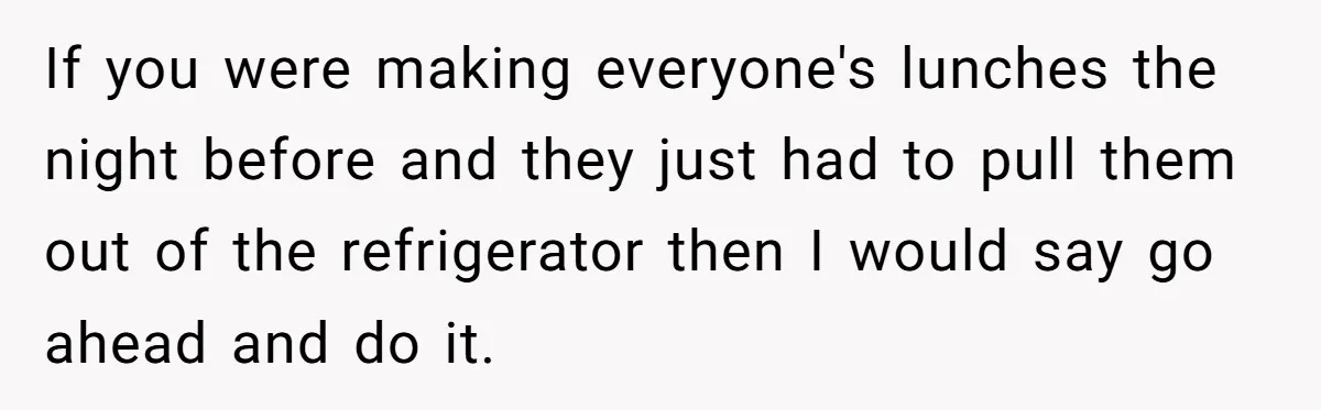 If you were making everyone's lunches the night before and they just had to pull them out of the refrigerator then I would say go ahead and do it.