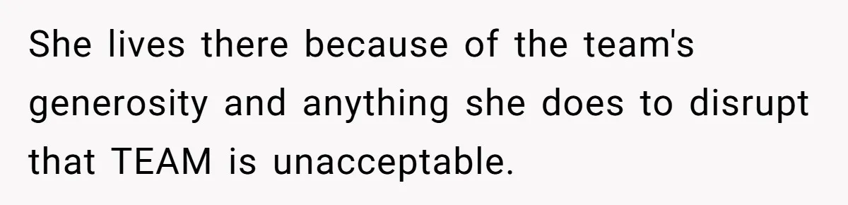 She lives there because of the team's generosity and anything she does to disrupt that TEAM is unacceptable.