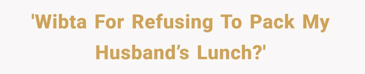 'WIBTA for refusing to pack my husband’s lunch?'