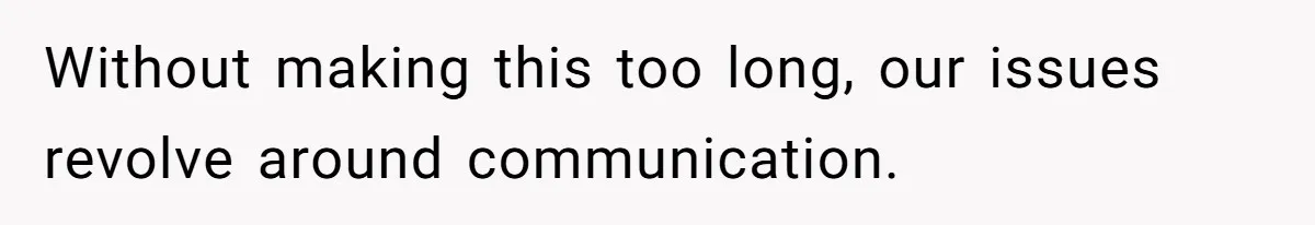 Without making this too long, our issues revolve around communication.