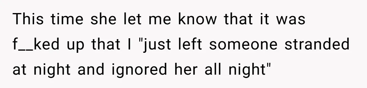 This time she let me know that it was f__ked up that I "just left someone stranded at night and ignored her all night"