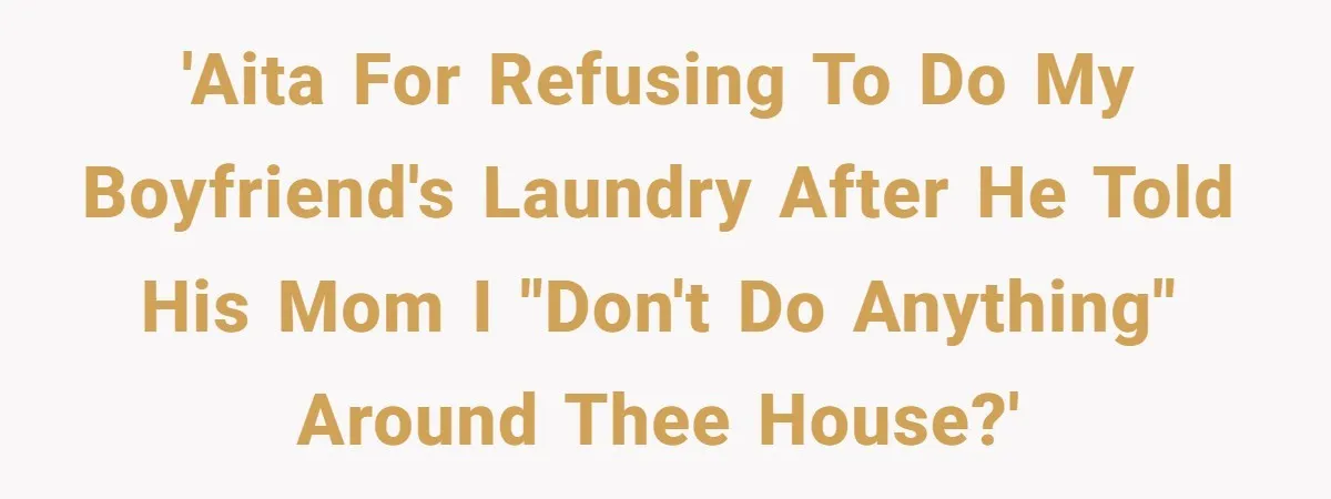 'AITA for refusing to do my boyfriend's laundry after he told his mom I "don't do anything" around thee house?'