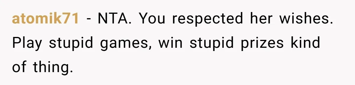 atomik71 − NTA. You respected her wishes. Play stupid games, win stupid prizes kind of thing.