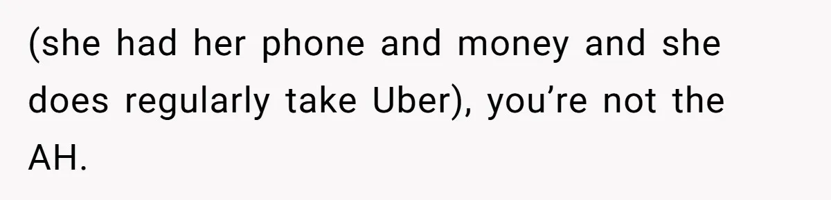 (she had her phone and money and she does regularly take Uber), you’re not the AH.