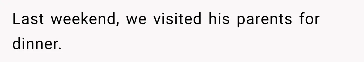 Last weekend, we visited his parents for dinner.