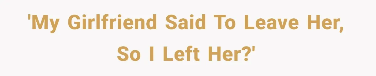 'My Girlfriend Said To Leave Her, So I left Her?'