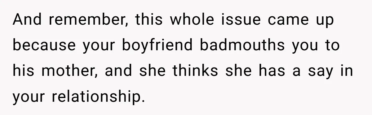 And remember, this whole issue came up because your boyfriend badmouths you to his mother, and she thinks she has a say in your relationship.