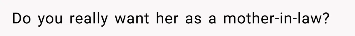 Do you really want her as a mother-in-law?