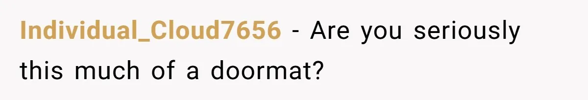 Individual_Cloud7656 − Are you seriously this much of a doormat?