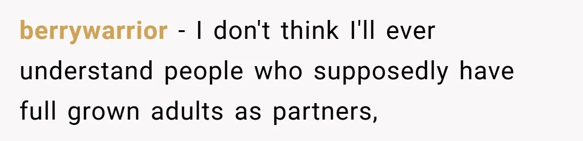 berrywarrior − I don't think I'll ever understand people who supposedly have full grown adults as partners,