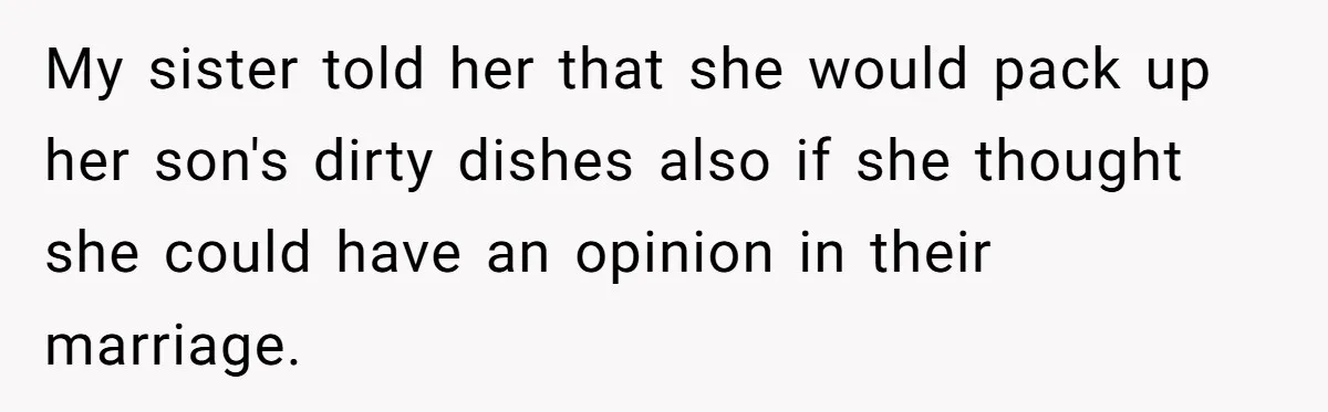 My sister told her that she would pack up her son's dirty dishes also if she thought she could have an opinion in their marriage.