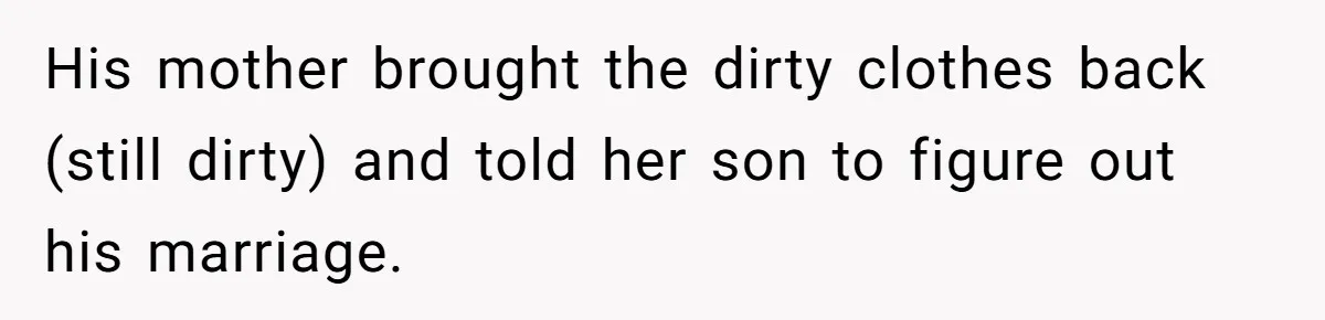 His mother brought the dirty clothes back (still dirty) and told her son to figure out his marriage.